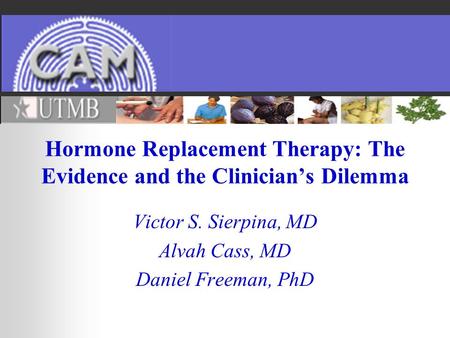 Hormone Replacement Therapy: The Evidence and the Clinicians Dilemma Victor S. Sierpina, MD Alvah Cass, MD Daniel Freeman, PhD.