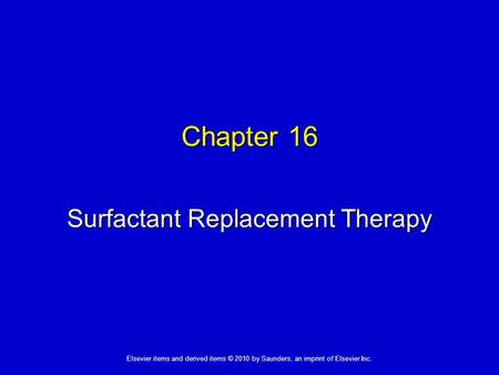 1 Elsevier items and derived items © 2010 by Saunders, an imprint of Elsevier Inc. Chapter 16 Surfactant Replacement Therapy.