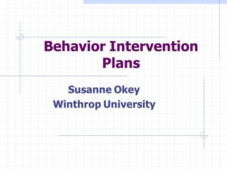 Behavior Intervention Plans Susanne Okey Winthrop University.