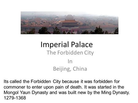 Imperial Palace The Forbidden City In Beijing, China Its called the Forbidden City because it was forbidden for commoner to enter upon pain of death. It.