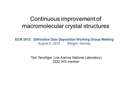 Continuous improvement of macromolecular crystal structures Tom Terwilliger (Los Alamos National Laboratory) DDD WG member ECM 2012: Diffraction Data Deposition.