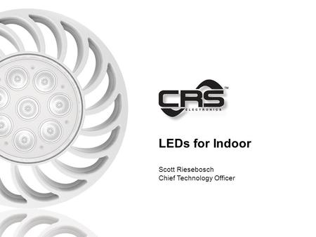 LEDs for Indoor Scott Riesebosch Chief Technology Officer.