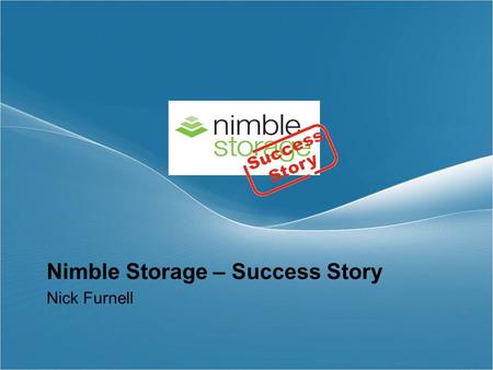 Nimble Storage – Success Story Nick Furnell. Welcome.
