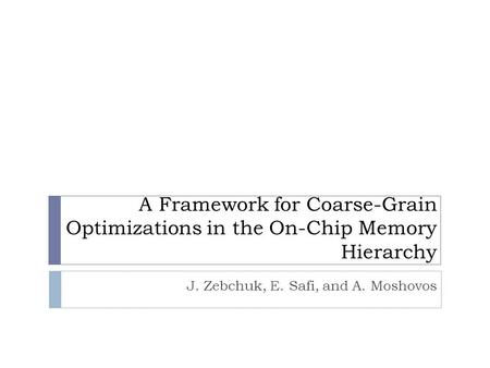 A Framework for Coarse-Grain Optimizations in the On-Chip Memory Hierarchy J. Zebchuk, E. Safi, and A. Moshovos.
