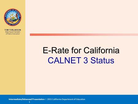Intermediate/Advanced Presentation I 2011 California Department of Education 1 TOM TORLAKSON State Superintendent of Public Instruction E-Rate for California.