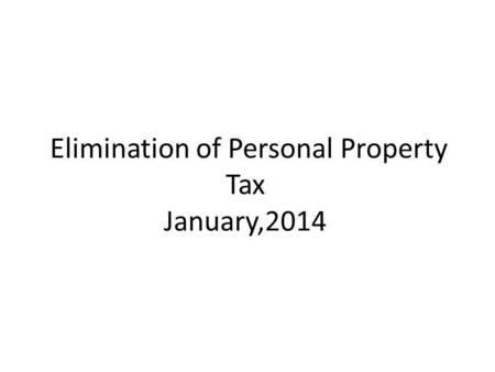 Elimination of Personal Property Tax January,2014.