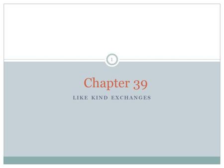 Chapter 39 Like Kind Exchanges.