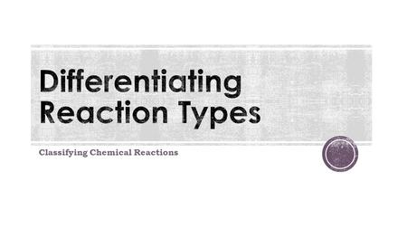 Classifying Chemical Reactions. Objective: SWBAT identify and classify reactions as synthesis, decomposition, single replacement or double replacement.