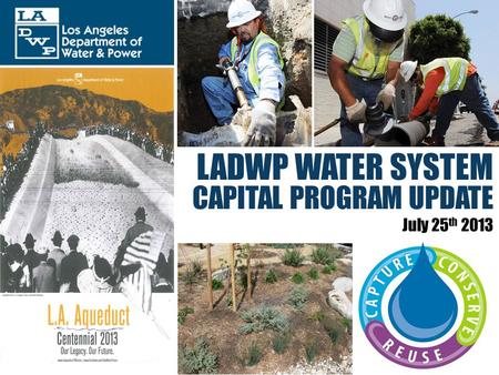 LADWP WATER SYSTEM CAPITAL PROGRAM UPDATE July 25 th 2013.
