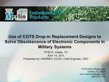Use of COTS Drop-in Replacement Designs to Solve Obsolescence of Electronic Components in Military Systems 10415 Willow Ridge Loop Orlando, FL 32825 www.merlinembedded.com.
