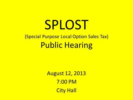 SPLOST (Special Purpose Local Option Sales Tax) Public Hearing August 12, 2013 7:00 PM City Hall.