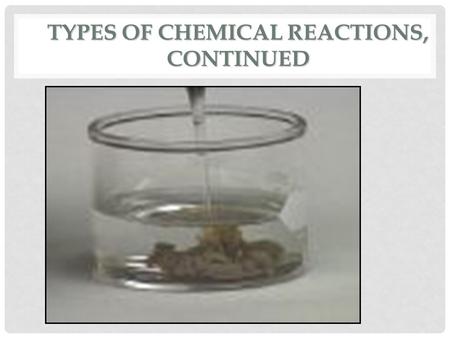 TYPES OF CHEMICAL REACTIONS, CONTINUED. AB + CD AD + CB DOUBLE REPLACEMENT Ions in two compounds change partners Cation of one compound combines with.