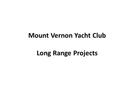 Mount Vernon Yacht Club Long Range Projects. Projects under consideration Replace/repair bulkhead along parking lot Dredging Replace/Upgrade of C and.