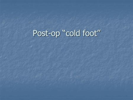 Post-op “cold foot”.