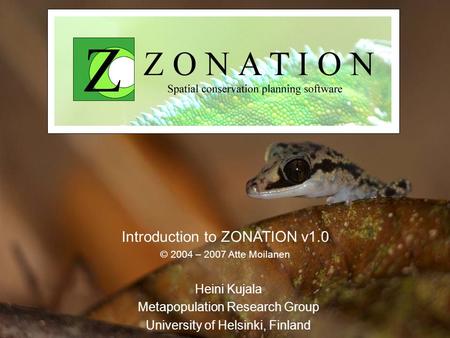 Heini Kujala Metapopulation Research Group University of Helsinki, Finland Introduction to ZONATION v1.0 © 2004 – 2007 Atte Moilanen.
