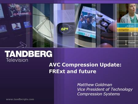 Www.tandbergtv.com AVC Compression Update: FRExt and future Matthew Goldman Vice President of Technology Compression Systems.