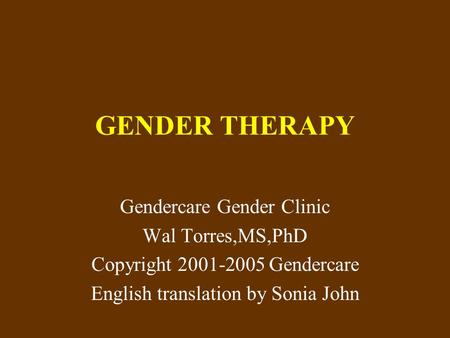 GENDER THERAPY Gendercare Gender Clinic Wal Torres,MS,PhD Copyright 2001-2005 Gendercare English translation by Sonia John.
