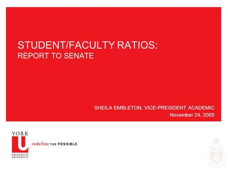 STUDENT/FACULTY RATIOS: REPORT TO SENATE SHEILA EMBLETON, VICE-PRESIDENT ACADEMIC November 24, 2005.
