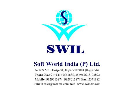 Soft World India (P) Ltd. Near S.M.S. Hospital, Jaipur-302 004 (Raj.)India Phone No.: 91+141+2563885, 2569626, 5104892 Mobile: 9829013874, 9828013874.