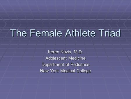 The Female Athlete Triad Keren Kazis, M.D. Adolescent Medicine Department of Pediatrics New York Medical College.