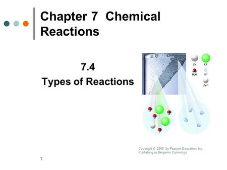 1 Chapter 7 Chemical Reactions 7.4 Types of Reactions Copyright © 2008 by Pearson Education, Inc. Publishing as Benjamin Cummings.