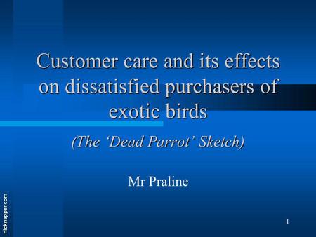 Nicknapper.com 1 Customer care and its effects on dissatisfied purchasers of exotic birds (The Dead Parrot Sketch) Mr Praline.