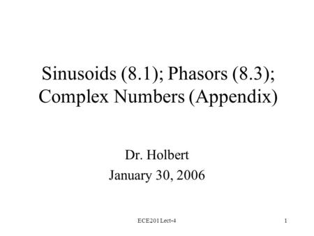 ECE201 Lect-41 Sinusoids (8.1); Phasors (8.3); Complex Numbers (Appendix) Dr. Holbert January 30, 2006.