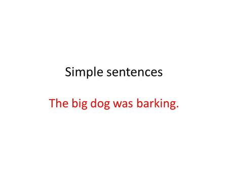 Simple sentences The big dog was barking..