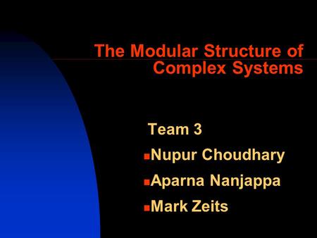 The Modular Structure of Complex Systems Team 3 Nupur Choudhary Aparna Nanjappa Mark Zeits.