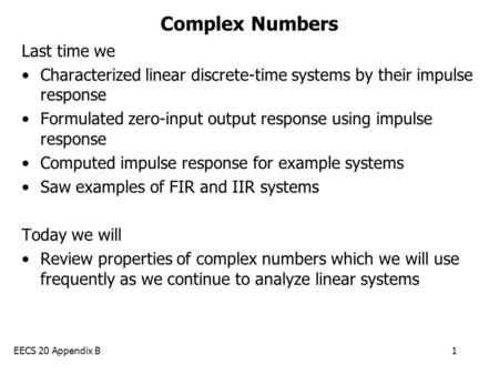 EECS 20 Appendix B1 Complex Numbers Last time we Characterized linear discrete-time systems by their impulse response Formulated zero-input output response.