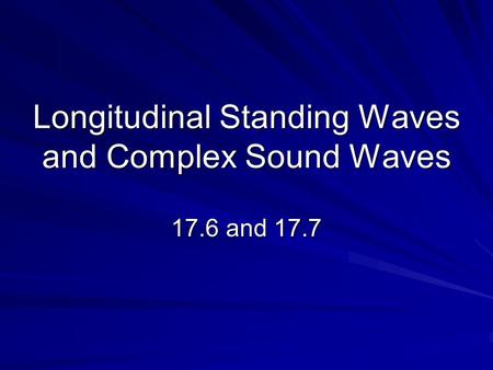 Longitudinal Standing Waves and Complex Sound Waves 17.6 and 17.7.