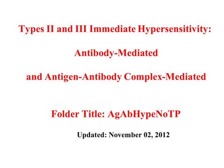 Types II and III Immediate Hypersensitivity: Antibody-Mediated and Antigen-Antibody Complex-Mediated Folder Title: AgAbHypeNoTP Updated: November 02, 2012.