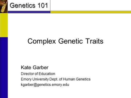 Genetics 101 Complex Genetic Traits Kate Garber Director of Education Emory University Dept. of Human Genetics