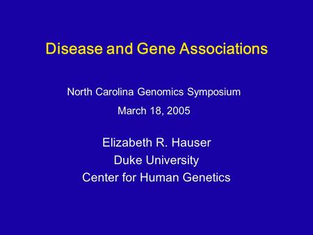 Disease and Gene Associations Elizabeth R. Hauser Duke University Center for Human Genetics North Carolina Genomics Symposium March 18, 2005.