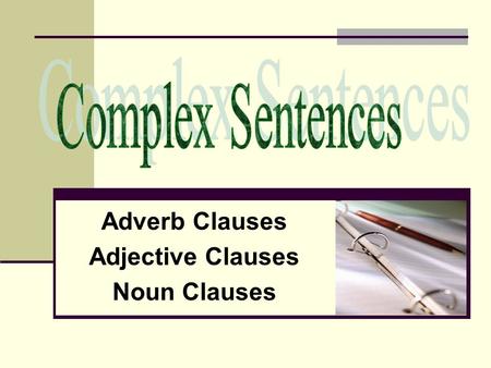 Adverb Clauses Adjective Clauses Noun Clauses