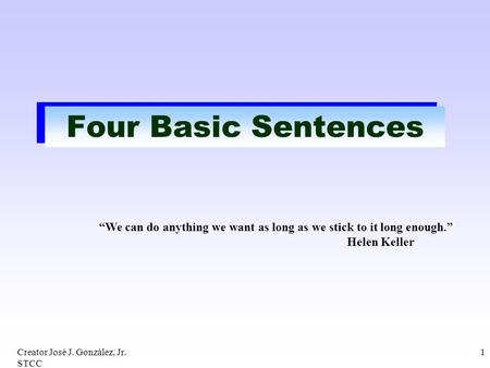 Four Basic Sentences “We can do anything we want as long as we stick to it long enough.”