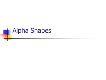 Alpha Shapes. Used for Shape Modelling Creates shapes out of point sets Gives a hierarchy of shapes. Has been used for detecting pockets in proteins.
