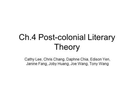 Ch.4 Post-colonial Literary Theory Cathy Lee, Chris Chang, Daphne Chia, Edison Yen, Janine Fang, Joby Huang, Joe Wang, Tony Wang.