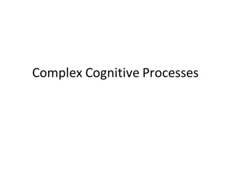 Complex Cognitive Processes. How do we learn concepts? Concepts: set of defining attributes -distinctive features shared by members of a category –Prototypes:
