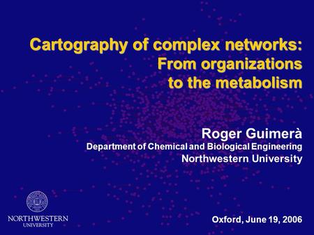 Cartography of complex networks: From organizations to the metabolism Cartography of complex networks: From organizations to the metabolism Roger Guimerà.