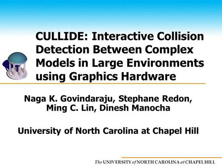 The UNIVERSITY of NORTH CAROLINA at CHAPEL HILL CULLIDE: Interactive Collision Detection Between Complex Models in Large Environments using Graphics Hardware.
