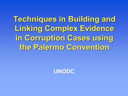 Techniques in Building and Linking Complex Evidence in Corruption Cases using the Palermo Convention UNODC.
