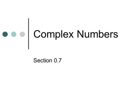 Complex Numbers Section 0.7. What if it isnt Real?? We have found the square root of a positive number like = 4, Previously when asked to find the square.