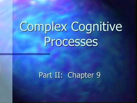 Complex Cognitive Processes Part II: Chapter 9 Complex Cognitive Processes cont. Bluebook Assessment – Multiple Choice Bluebook Assessment – Multiple.