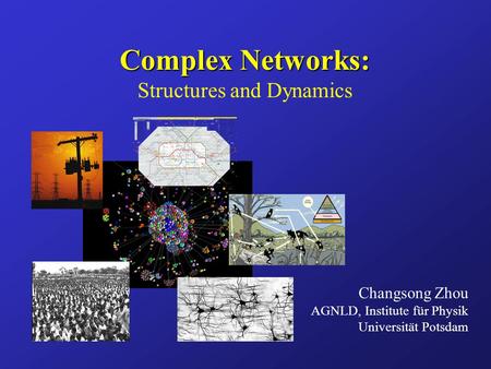 Complex Networks: Complex Networks: Structures and Dynamics Changsong Zhou AGNLD, Institute für Physik Universität Potsdam.