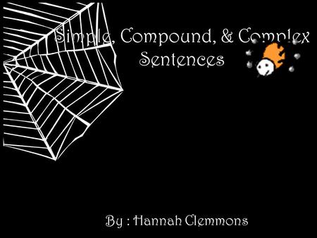 Simple, Compound, & Complex Sentences By : Hannah Clemmons.