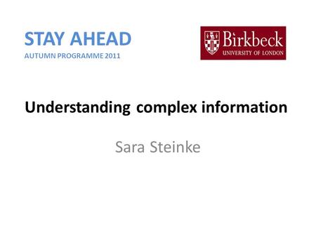 Understanding complex information Sara Steinke STAY AHEAD AUTUMN PROGRAMME 2011.