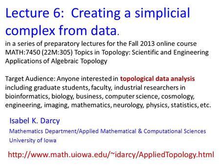 Lecture 6: Creating a simplicial complex from data. in a series of preparatory lectures for the Fall 2013 online course MATH:7450 (22M:305) Topics in Topology: