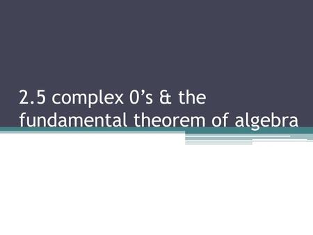 2.5 complex 0’s & the fundamental theorem of algebra