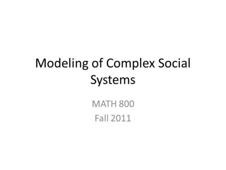 Modeling of Complex Social Systems MATH 800 Fall 2011.